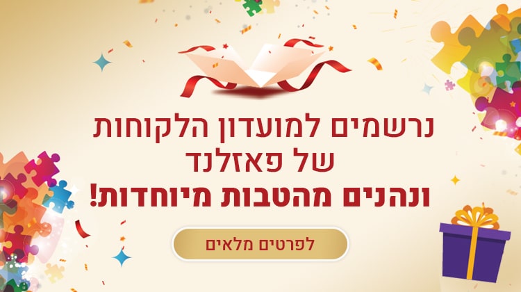 נרשמים למועדון הלקוחות של פאזלנד ונהנים מהטבות מיוחדות. לפרטים מלאים לחצו כאן